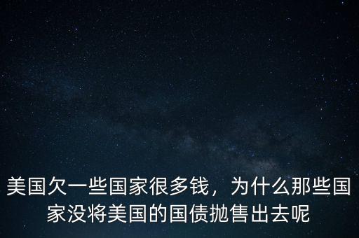 美國欠一些國家很多錢，為什么那些國家沒將美國的國債拋售出去呢