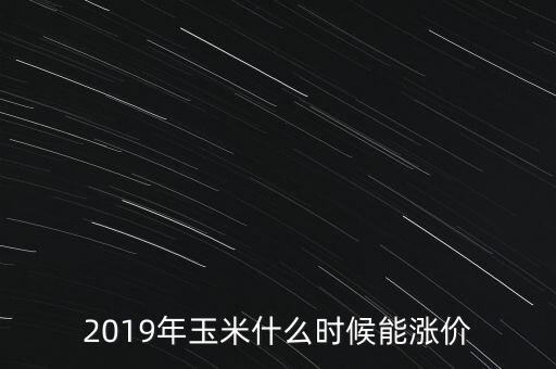 2019年玉米什么時候能漲價