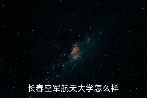 長(zhǎng)春空軍航天大學(xué)怎么樣