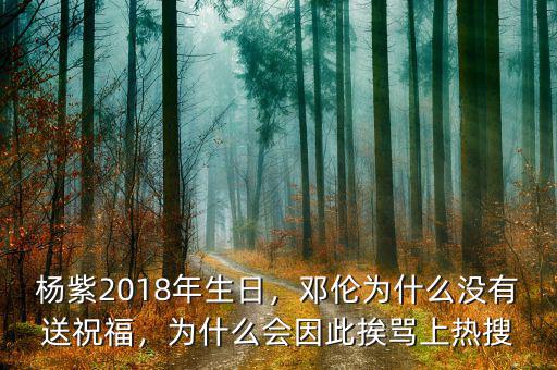 楊紫2018年生日，鄧倫為什么沒有送祝福，為什么會因此挨罵上熱搜