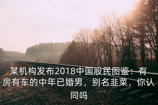 某機(jī)構(gòu)發(fā)布2018中國股民圖鑒：有房有車的中年已婚男，別名韭菜，你認(rèn)同嗎