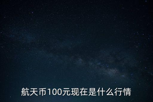 航天幣100元現(xiàn)在是什么行情