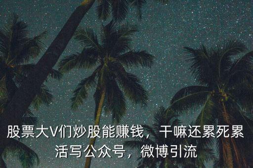 股票大V們炒股能賺錢，干嘛還累死累活寫公眾號，微博引流