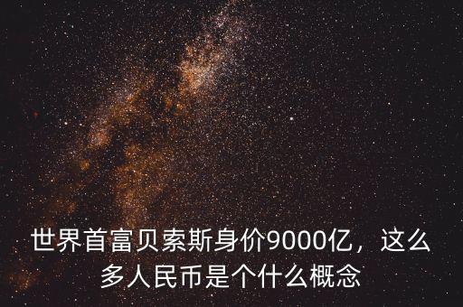 世界首富貝索斯身價(jià)9000億，這么多人民幣是個(gè)什么概念