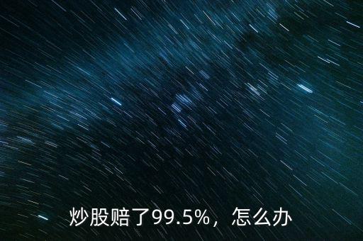 炒股賠了99.5%，怎么辦