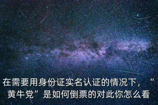 在需要用身份證實名認證的情況下，“黃牛黨”是如何倒票的對此你怎么看