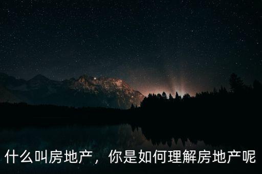 房地產(chǎn)是怎么出來的,什么叫房地產(chǎn)