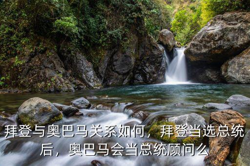 拜登與奧巴馬關(guān)系如何，拜登當(dāng)選總統(tǒng)后，奧巴馬會(huì)當(dāng)總統(tǒng)顧問么