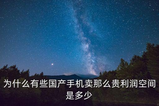 為什么有些國產(chǎn)手機賣那么貴利潤空間是多少