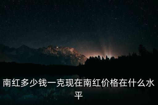 南紅什么價(jià)格,南紅多少錢(qián)一克