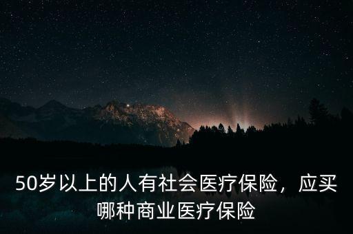 50歲以上的人有社會醫(yī)療保險，應(yīng)買哪種商業(yè)醫(yī)療保險