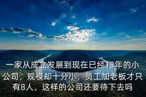 一家從成立發(fā)展到現(xiàn)在已經(jīng)13年的小公司，規(guī)模卻十分小，員工加老板才只有8人，這樣的公司還要待下去嗎