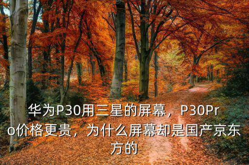 華為P30用三星的屏幕，P30Pro價格更貴，為什么屏幕卻是國產(chǎn)京東方的