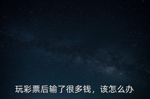 玩彩票后輸了很多錢，該怎么辦