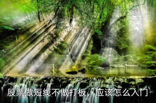 股票做短線不做打板，應(yīng)該怎么入門