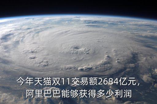 今年天貓雙11交易額2684億元，阿里巴巴能夠獲得多少利潤(rùn)