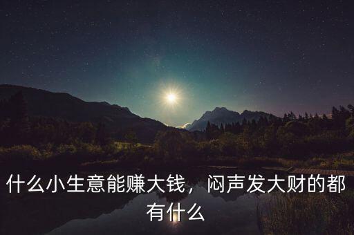 什么小生意能賺大錢，悶聲發(fā)大財?shù)亩加惺裁? class=