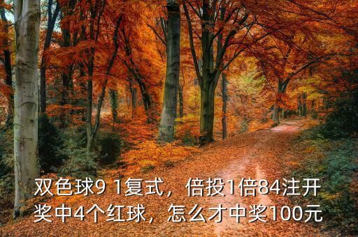 雙色球9 1復式，倍投1倍84注開獎中4個紅球，怎么才中獎100元