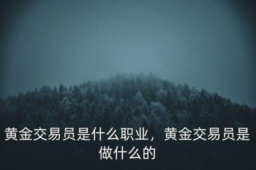 黃金交易員是什么職業(yè)，黃金交易員是做什么的