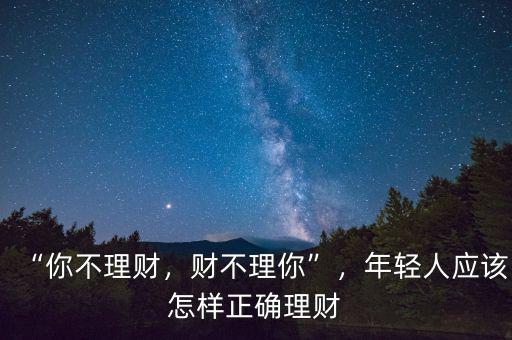 “你不理財(cái)，財(cái)不理你”，年輕人應(yīng)該怎樣正確理財(cái)