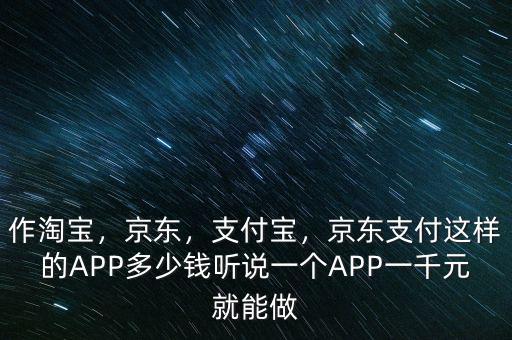 作淘寶，京東，支付寶，京東支付這樣的APP多少錢聽說一個APP一千元就能做