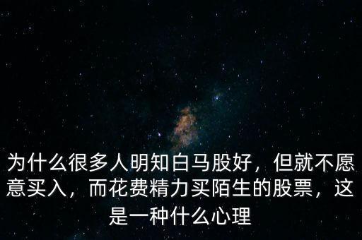 為什么很多人明知白馬股好，但就不愿意買入，而花費(fèi)精力買陌生的股票，這是一種什么心理