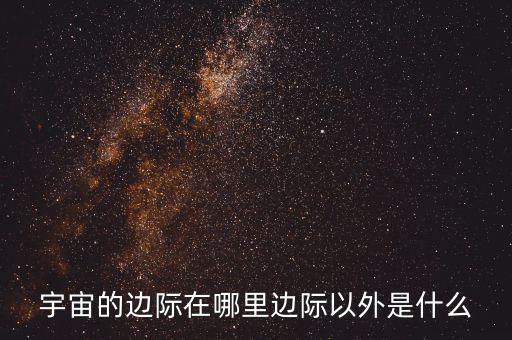 宇宙的邊際在哪里邊際以外是什么