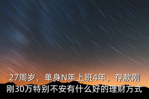 27周歲，單身N年上班4年，存款剛剛30萬(wàn)特別不安有什么好的理財(cái)方式