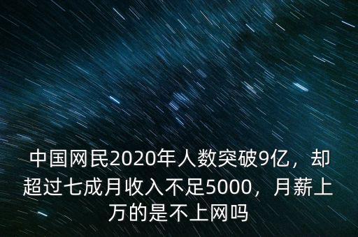 中國(guó)網(wǎng)民2020年人數(shù)突破9億，卻超過七成月收入不足5000，月薪上萬(wàn)的是不上網(wǎng)嗎