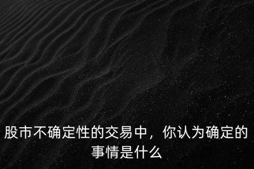 什么是擁抱不確定性,你認(rèn)為確定的事情是什么