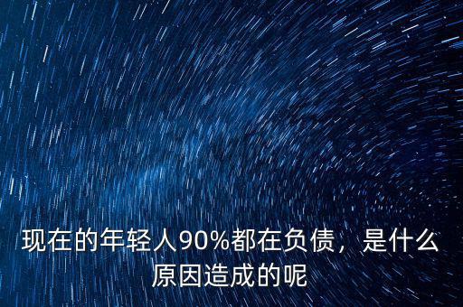 現(xiàn)在的年輕人90%都在負債，是什么原因造成的呢