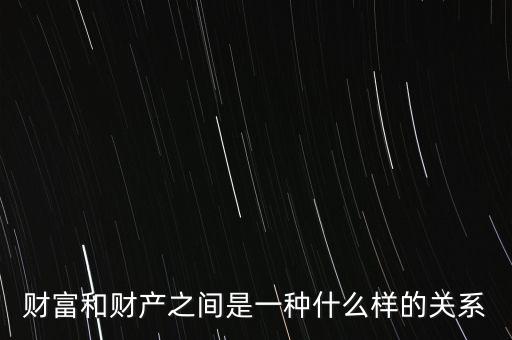 財富和財產(chǎn)之間是一種什么樣的關系