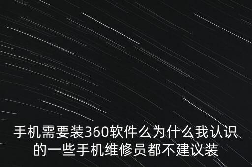 手機需要裝360軟件么為什么我認識的一些手機維修員都不建議裝