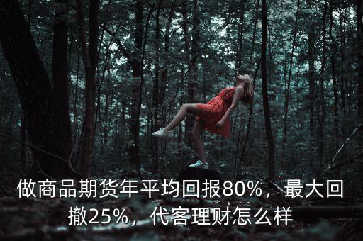 做商品期貨年平均回報(bào)80%，最大回撤25%，代客理財(cái)怎么樣