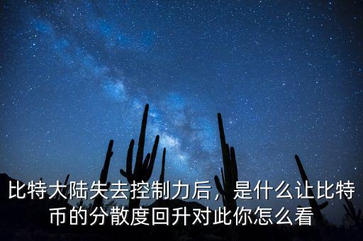 比特大陸失去控制力后，是什么讓比特幣的分散度回升對此你怎么看