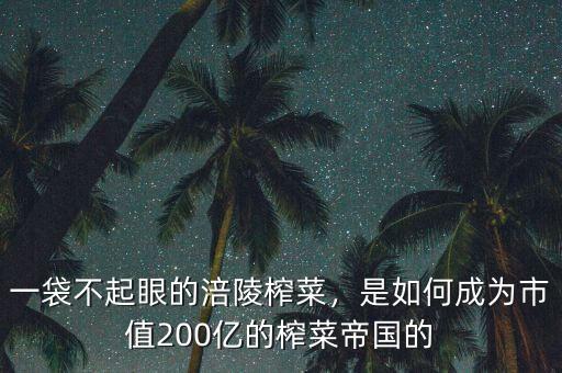 一袋不起眼的涪陵榨菜，是如何成為市值200億的榨菜帝國的