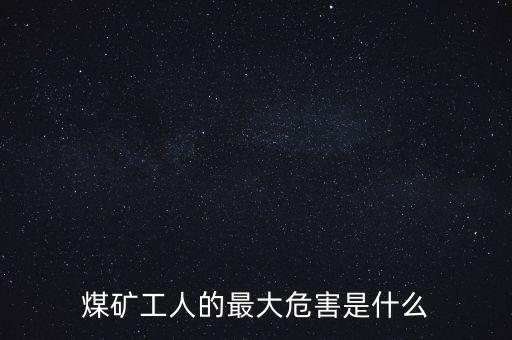 煤礦工人的最大危害是什么