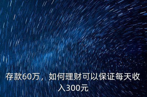 存款60萬，如何理財可以保證每天收入300元