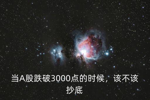 當(dāng)A股跌破3000點的時候，該不該抄底