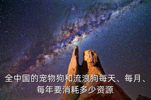 全中國的寵物狗和流浪狗每天、每月、每年要消耗多少資源