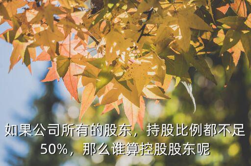 如果公司所有的股東，持股比例都不足50%，那么誰(shuí)算控股股東呢