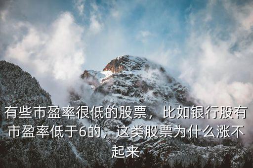 有些市盈率很低的股票，比如銀行股有市盈率低于6的，這類股票為什么漲不起來(lái)