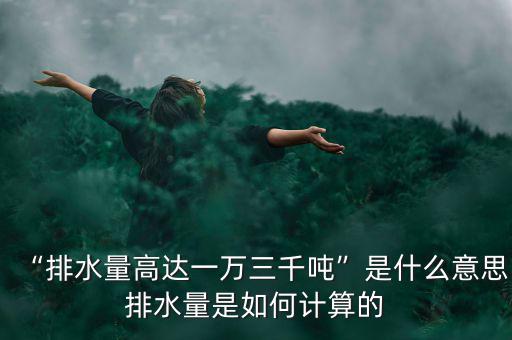 “排水量高達(dá)一萬三千噸”是什么意思排水量是如何計算的