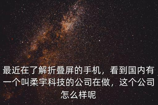 最近在了解折疊屏的手機(jī)，看到國(guó)內(nèi)有一個(gè)叫柔宇科技的公司在做，這個(gè)公司怎么樣呢