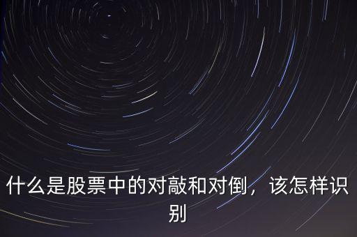 什么是股票中的對(duì)敲和對(duì)倒，該怎樣識(shí)別