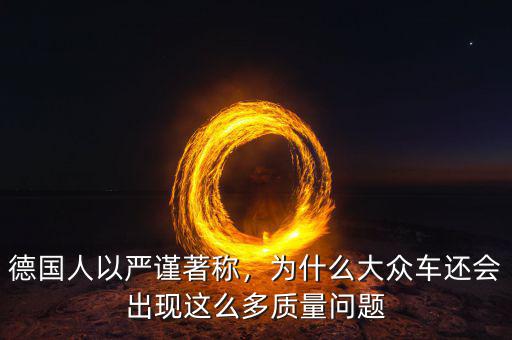 德國人以嚴(yán)謹(jǐn)著稱，為什么大眾車還會(huì)出現(xiàn)這么多質(zhì)量問題