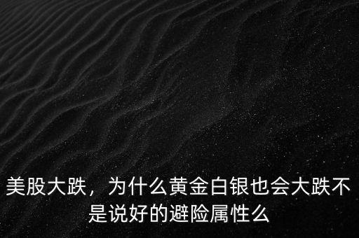 美股大跌，為什么黃金白銀也會大跌不是說好的避險屬性么