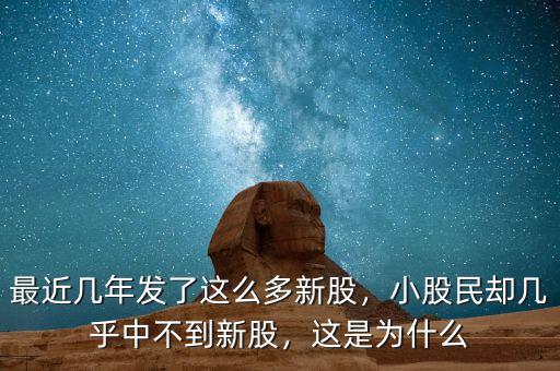 最近幾年發(fā)了這么多新股，小股民卻幾乎中不到新股，這是為什么