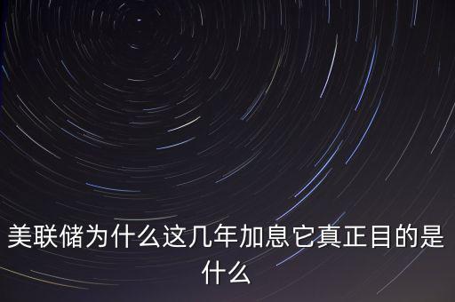 美聯(lián)儲(chǔ)為什么這幾年加息它真正目的是什么