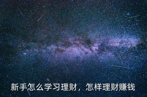 新手怎么學(xué)習(xí)理財，怎樣理財賺錢